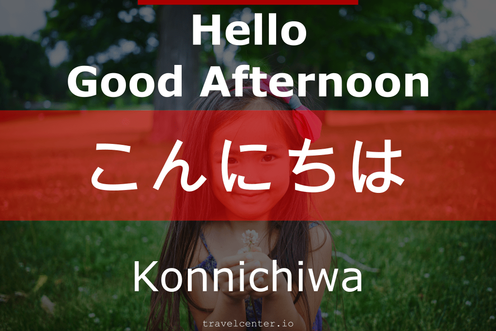 Good afternoon: Konnichiwa こんにちは