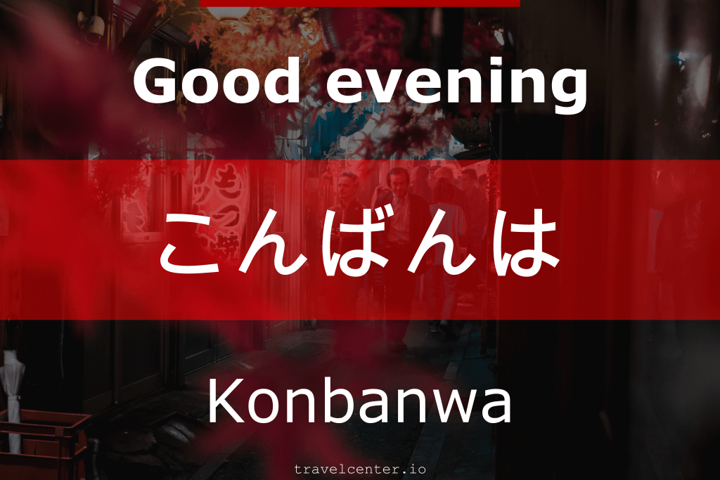 Good evening: Konbanwa こんばんは