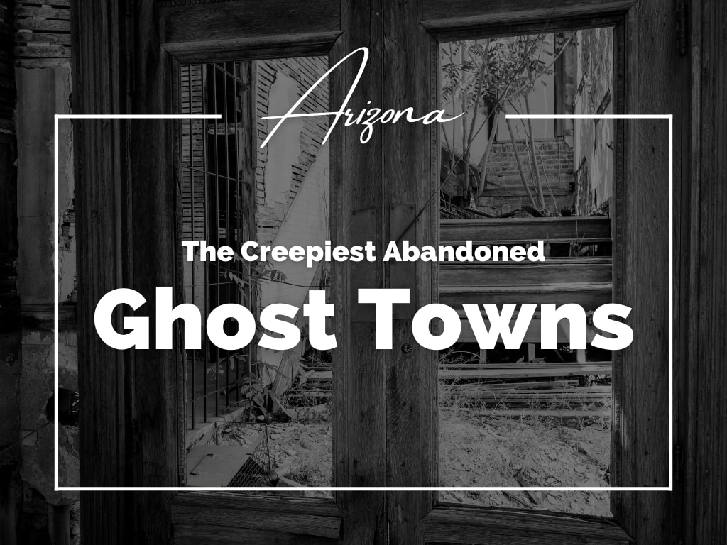 Arizona Ghost Towns: Top Creepiest Abandoned Places
